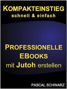 Kompakteinstieg: schnell  &  einfach Professionelle EBooks mit Jutoh erstellen.  Pascal Schwarz