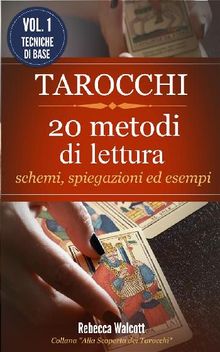 Tarocchi: 20 Metodi di Lettura con schemi,spiegazioni ed esempi.  Rebecca Walcott