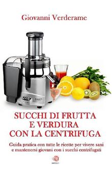 Succhi di frutta e verdura con la centrifuga.  Giovanni Verderame