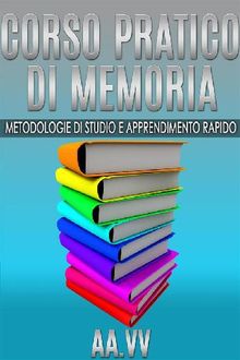 Corso pratico di memoria - metodologie di studio e apprendimento rapido.  AA. VV.