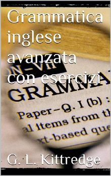 Grammatica inglese avanzata con esercizi.  G. L. Kittredge