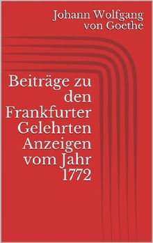 Beitrge zu den Frankfurter Gelehrten Anzeigen vom Jahr 1772.  Johann Wolfgang von Goethe