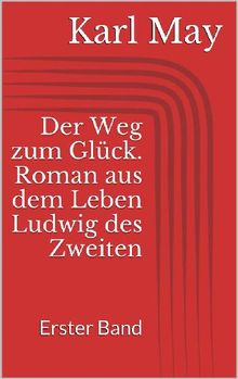 Der Weg zum Glck. Roman aus dem Leben Ludwig des Zweiten - Erster Band.  Karl May