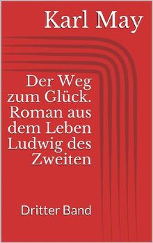 Der Weg zum Glck. Roman aus dem Leben Ludwig des Zweiten - Dritter Band.  Karl May