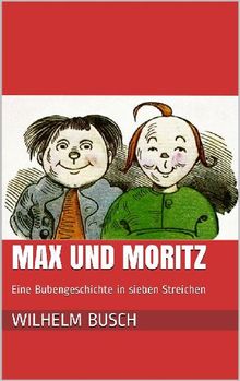 Max und Moritz. Eine Bubengeschichte in sieben Streichen.  Wilhelm Busch