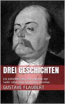 Drei Geschichten (Ein schlichtes Herz, Die Legende von Sankt Julian dem Gastfreien, Herodias).  Gustave Flaubert