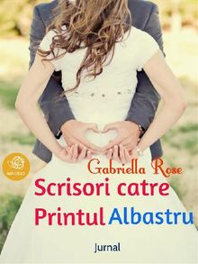 Scrisori catre Printul Albastru.  Gabriella Rose