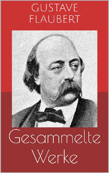 Gesammelte Werke (Vollstndige Ausgaben: Madame Bovary, Salambo, Die Schule der Empfindsamkeit u.v.m.).  Gustave Flaubert