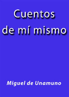 Cuentos de m mismo.  Miguel de Unamuno