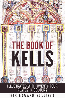 The book of kells - ILLUSTRATED WITH TWENTY-FOUR PLATES IN COLOURS.  Sir Edward Sullivan