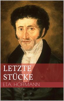 Letzte Stcke.  Ernst Theodor Amadeus Hoffmann