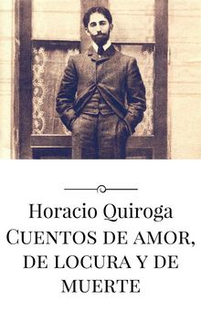 Cuentos de amor, de locura y de muerte.  Horacio Quiroga