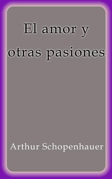 El amor y otras pasiones.  Arthur Schopenhauer