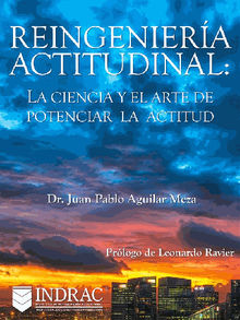 Reingeniera Actitudinal: La ciencia y el arte de potenciar la actitud.  Dr. Juan Pablo Aguilar Meza