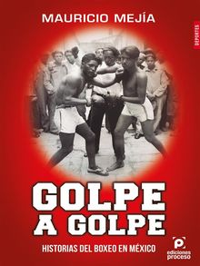 Golpe a golpe, historias del boxeo en Mxico.  Mauricio Meja