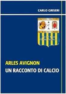 Arles Avignon - un racconto del calcio VERSIONE PDF.  Carlo Griseri