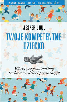 TWOJE KOMPETENTNE DZIECKO Dlaczego powinni?my traktowa? dzieci powa?niej?.  Jesper Juul