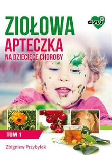 Zio?owa Apteczka na Dzieci?ce Choroby. Tom 1.  Zbigniew Przybylak