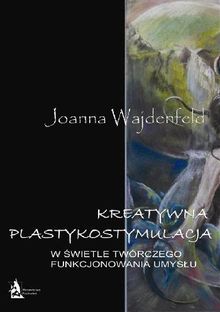 Kreatywna plastykostymulacja w ?wietle twrczego funkcjonowania umys?u.  Joanna Wajdenfeld