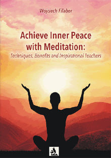 Achieve Inner Peace with Meditation: Techniques, Benefits and Inspirational Teachers.  Wojciech Filaber