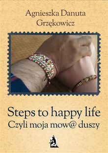 Steps to happy life. Czyli moja mow@ duszy.  Agnieszka Danuta Grz?kowicz