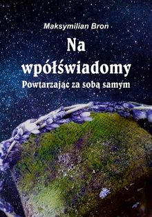 Na wp??wiadomy. Powtarzaj?c za sob? samym.  Maksymilian Bron