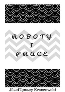 Roboty i prace.  Jzef Ignacy Kraszewski