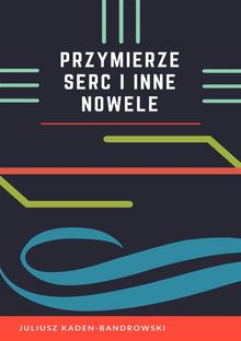 Przymierze serc i inne nowele.  Juliusz Kaden-Bandrowski