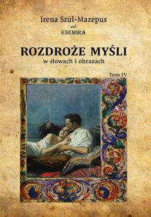 Rozdro?e my?li w s?owach i obrazach. Tom IV.  Irena Szul-Mazepus vel ESEMIRA