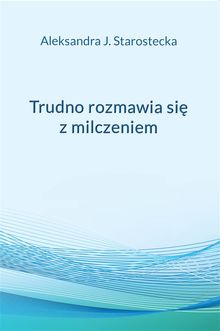 Trudno rozmawia si? z milczeniem.  Aleksandra J. Starostecka