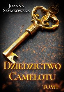 Dziedzictwo Camelotu. Tom I.  Joanna Szymkowska