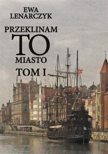 Przeklinam to miasto. Tom I.  Ewa Lenarczyk