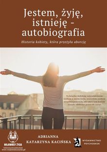 Jestem, ?yj?, istniej? - autobiografia. Historia kobiety, ktra prze?y?a aborcj?.  Adrianna Katarzyna Kaci?ska