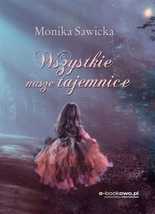 Wszystkie nasze tajemnice.  Monika Sawicka