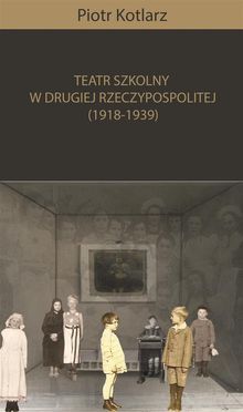 Teatr szkolny w Drugiej Rzeczypospolitej (1918-1939).  Piotr Kotlarz