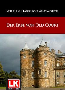 Der Erbe von Old Court.  William Harrison Ainsworth