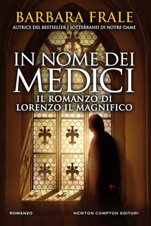 In nome dei Medici. Il romanzo di Lorenzo il Magnifico.  Barbara Frale