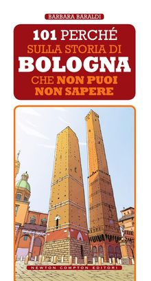 101 perch sulla storia di Bologna che non puoi non sapere.  Barbara Baraldi