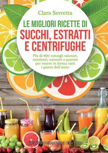 Le migliori ricette di succhi, estratti e centrifughe.  Clara Serretta