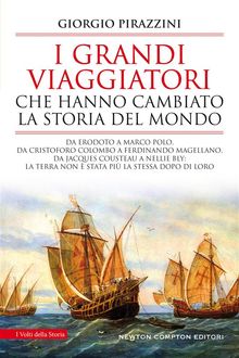 I grandi viaggiatori che hanno cambiato la storia del mondo.  Giorgio Pirazzini