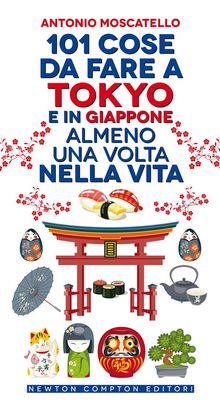 101 cose da fare a Tokyo e  in Giappone almeno una volta nella vita.  Antonio Moscatello