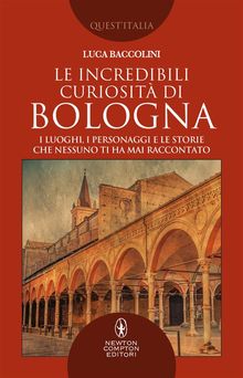 Le incredibili curiosit di Bologna.  Luca Baccolini