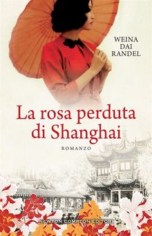 La rosa perduta di Shanghai.  Weina Dai Randel