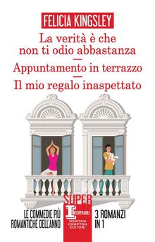 La verit  che non ti odio abbastanza - Appuntamento in terrazzo - Il mio regalo inaspettato.  Felicia Kingsley