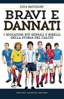 Bravi e dannati. I giocatori pi geniali e ribelli della storia del calcio.  Luca Baccolini