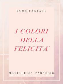 I colori della felicit.  Marialuisa Tarascio