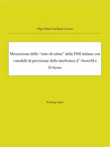 Misurazione dello stato di salute delle PMI italiane con i modelli di previsione delle insolvenze Z-ScoreM e D-Score.  Olga Maria Stefania Cucaro