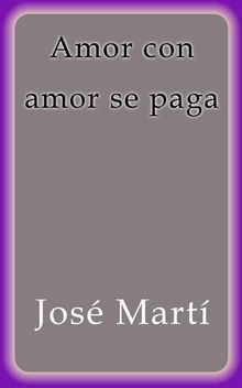 Amor con amor se paga.  Jos Mart