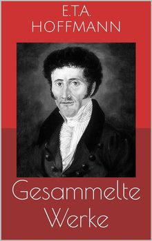 Gesammelte Werke (Vollstndige und illustrierte Ausgaben: Der Sandmann, Die Serapionsbrder, Nuknacker und Mauseknig u.v.m.).  Ernst Theodor Amadeus Hoffmann