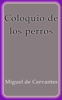 Coloquio de los perros.  MIGUEL DE CERVANTES